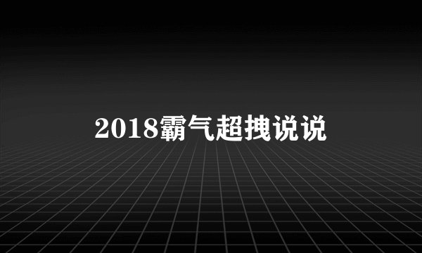 2018霸气超拽说说