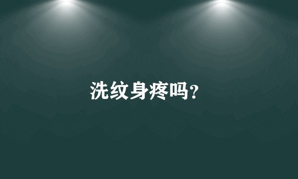 洗纹身疼吗？