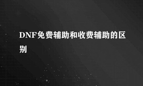 DNF免费辅助和收费辅助的区别
