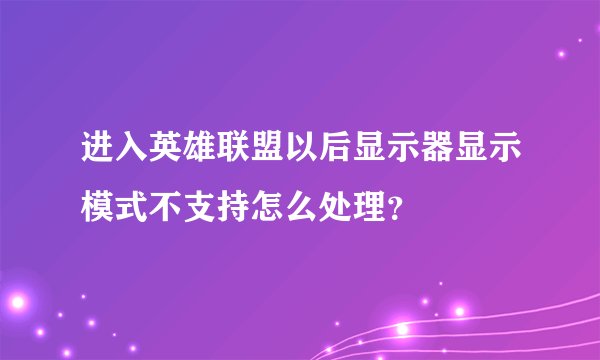 进入英雄联盟以后显示器显示模式不支持怎么处理？