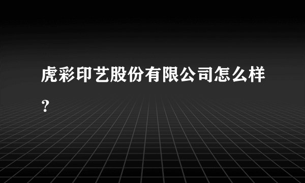 虎彩印艺股份有限公司怎么样？