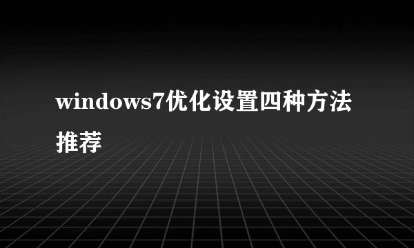windows7优化设置四种方法推荐
