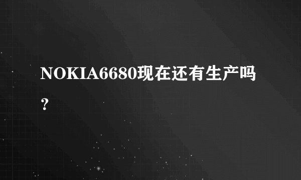NOKIA6680现在还有生产吗？