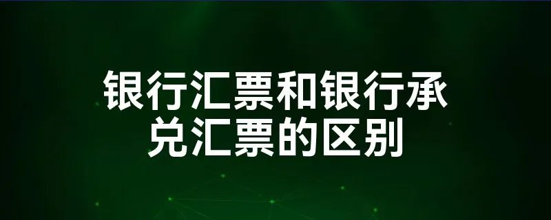 银行汇票和银行承兑汇票的区别
