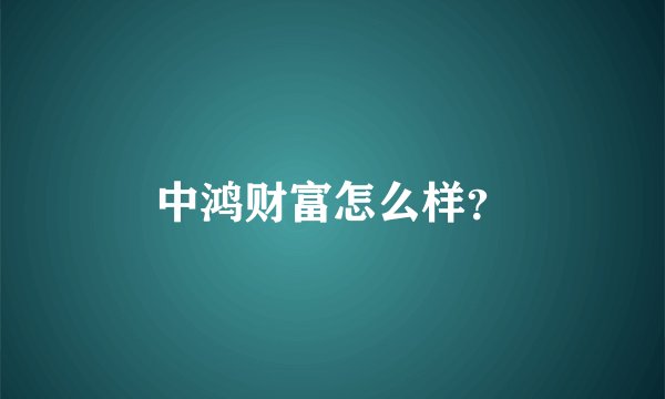 中鸿财富怎么样？