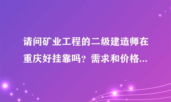 请问矿业工程的二级建造师在重庆好挂靠吗？需求和价格怎样？还有公路、建筑、市政专业呢怎么样？