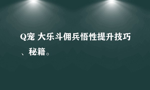 Q宠 大乐斗佣兵悟性提升技巧、秘籍。
