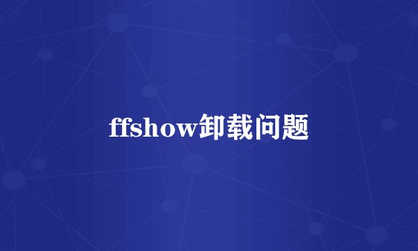 ffshow卸载问题