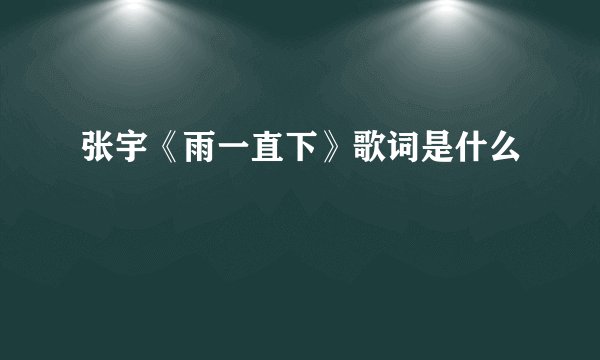 张宇《雨一直下》歌词是什么