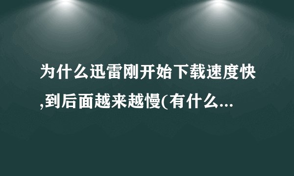 为什么迅雷刚开始下载速度快,到后面越来越慢(有什么解决方案=皿=)