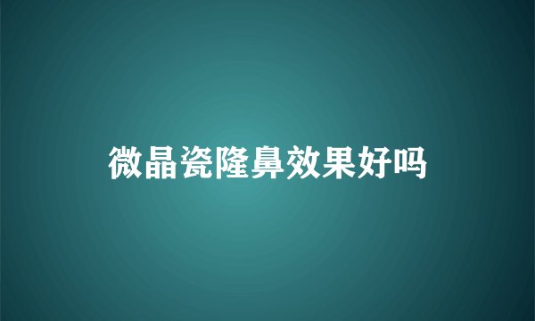 微晶瓷隆鼻效果好吗