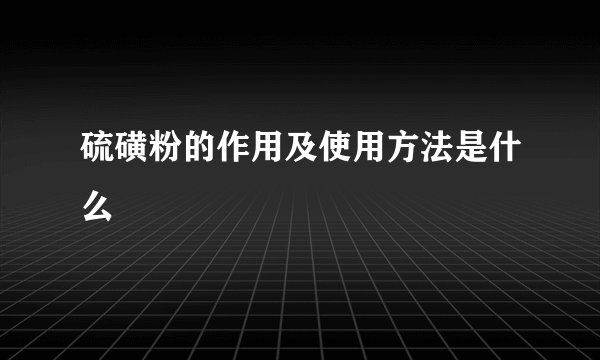 硫磺粉的作用及使用方法是什么