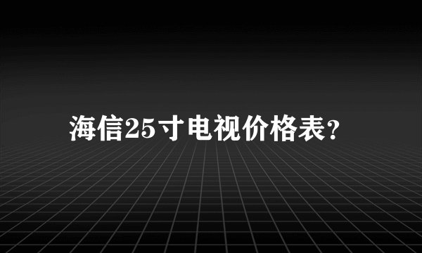 海信25寸电视价格表？