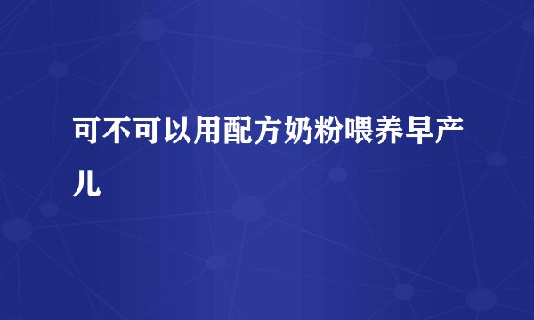 可不可以用配方奶粉喂养早产儿