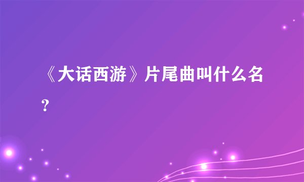 《大话西游》片尾曲叫什么名？