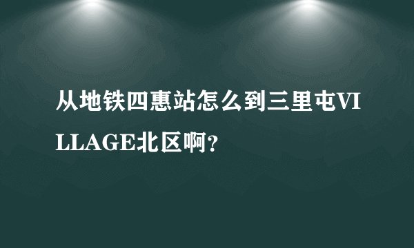 从地铁四惠站怎么到三里屯VILLAGE北区啊？