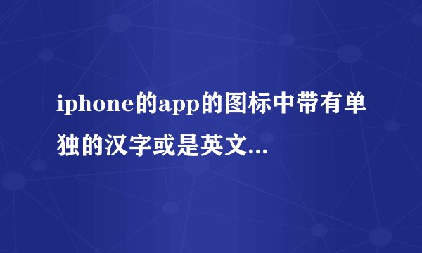iphone的app的图标中带有单独的汉字或是英文字母的有哪些？