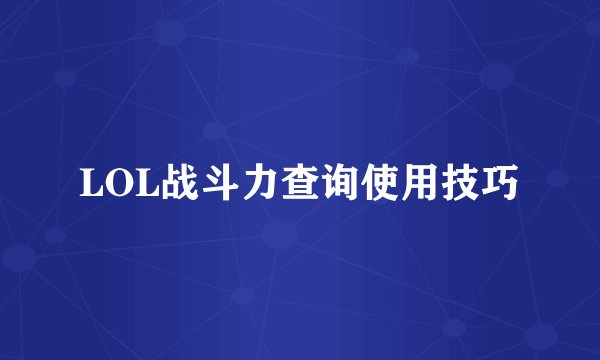 LOL战斗力查询使用技巧
