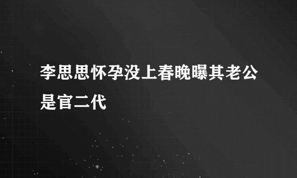 李思思怀孕没上春晚曝其老公是官二代