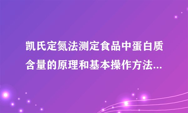 凯氏定氮法测定食品中蛋白质含量的原理和基本操作方法是什么？