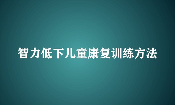 智力低下儿童康复训练方法
