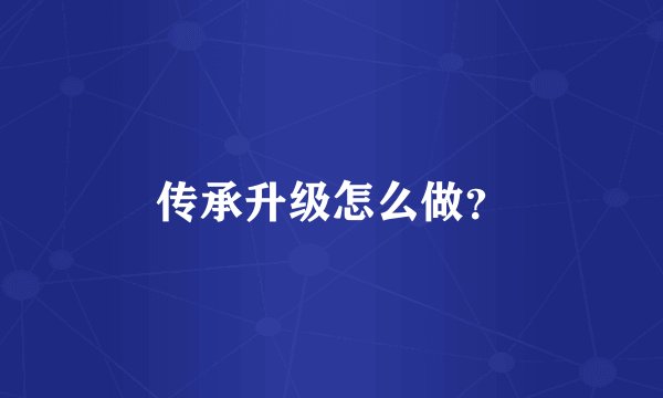 传承升级怎么做？