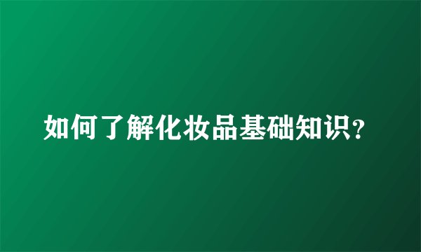 如何了解化妆品基础知识？