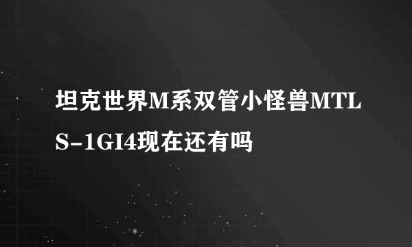坦克世界M系双管小怪兽MTLS-1GI4现在还有吗