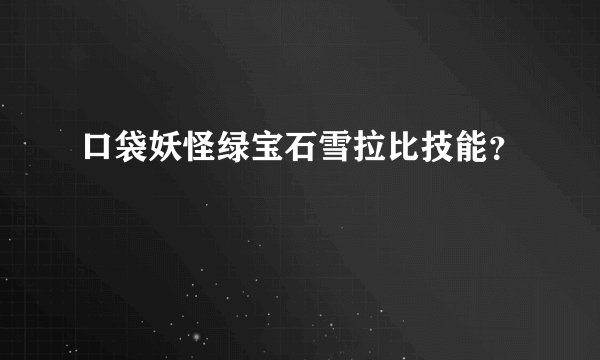 口袋妖怪绿宝石雪拉比技能？