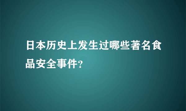 日本历史上发生过哪些著名食品安全事件？