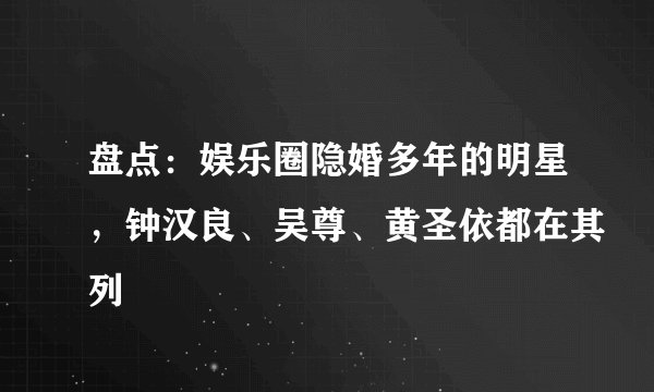 盘点：娱乐圈隐婚多年的明星，钟汉良、吴尊、黄圣依都在其列