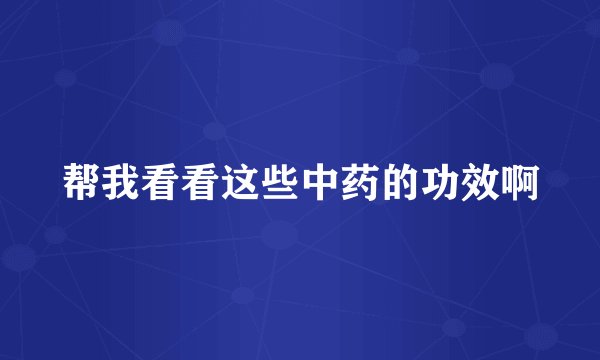 帮我看看这些中药的功效啊