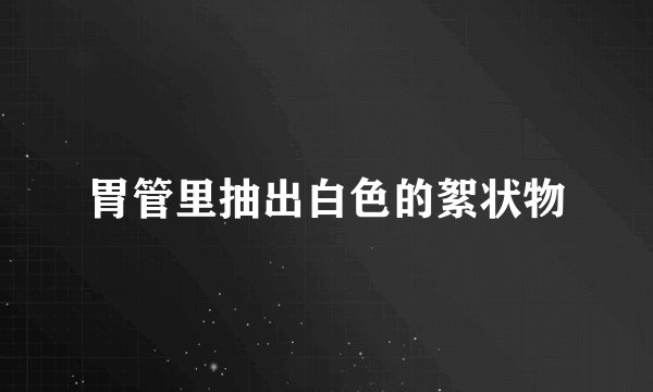 胃管里抽出白色的絮状物