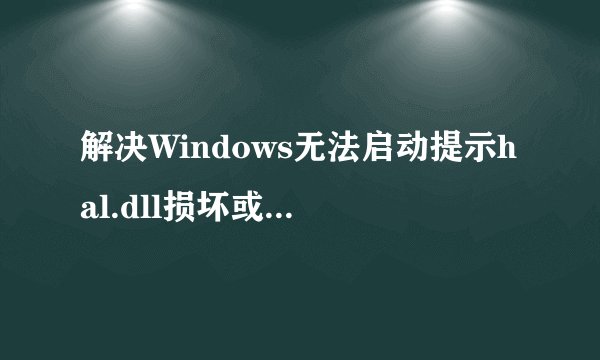 解决Windows无法启动提示hal.dll损坏或丢失的方法有哪些？