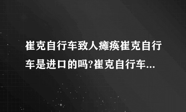 崔克自行车致人瘫痪崔克自行车是进口的吗?崔克自行车的产地是哪里？