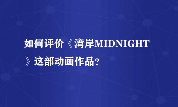 如何评价《湾岸MIDNIGHT》这部动画作品？