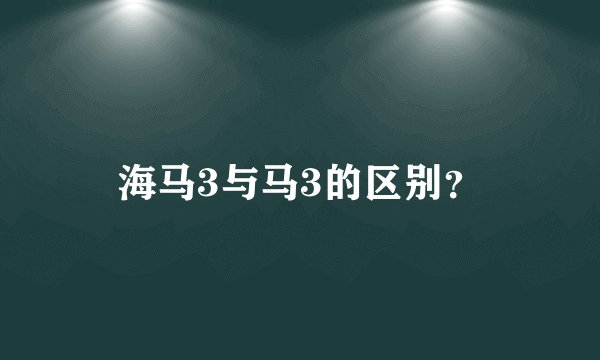 海马3与马3的区别?