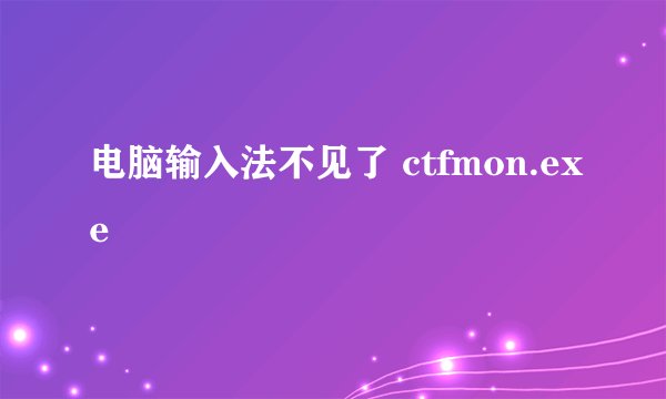 电脑输入法不见了 ctfmon.exe