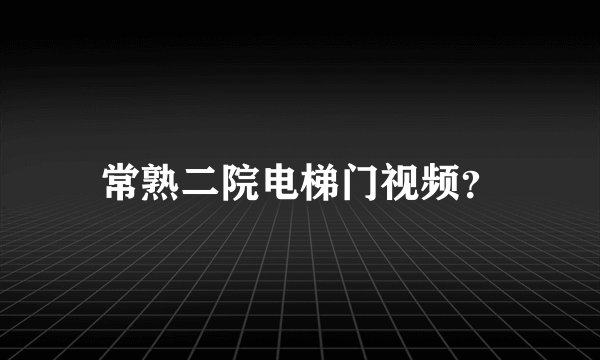常熟二院电梯门视频？