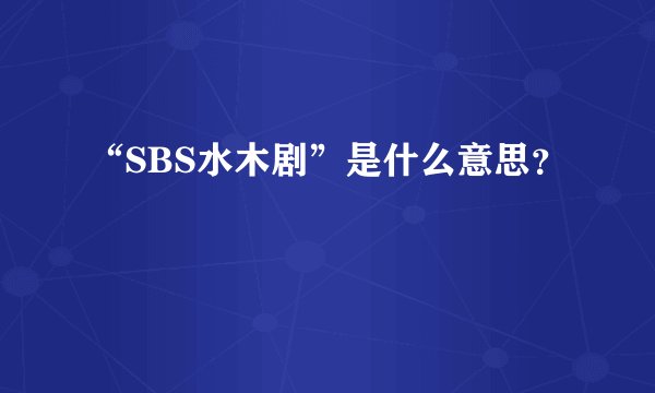 “SBS水木剧”是什么意思？