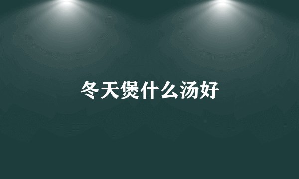 冬天煲什么汤好