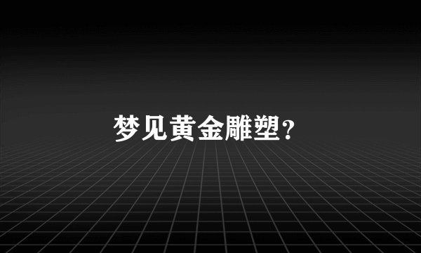 梦见黄金雕塑？