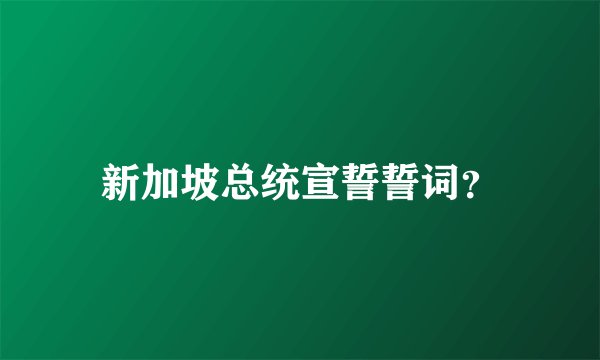 新加坡总统宣誓誓词？