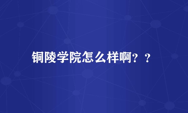 铜陵学院怎么样啊？？