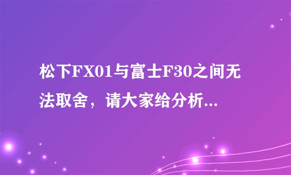 松下FX01与富士F30之间无法取舍，请大家给分析一下哪个更好