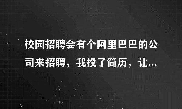 校园招聘会有个阿里巴巴的公司来招聘，我投了简历，让我去面试？