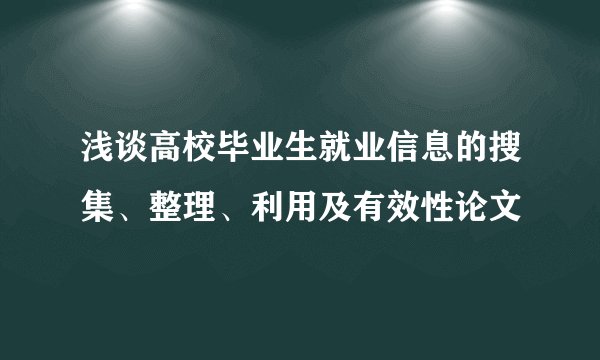 浅谈高校毕业生就业信息的搜集、整理、利用及有效性论文