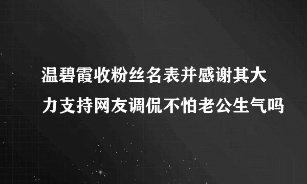 温碧霞收粉丝名表并感谢其大力支持网友调侃不怕老公生气吗