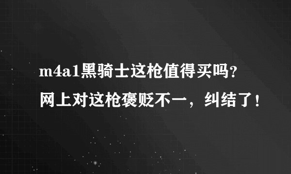 m4a1黑骑士这枪值得买吗？网上对这枪褒贬不一，纠结了！