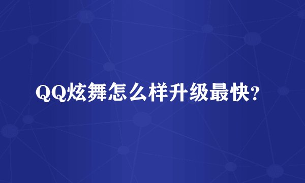 QQ炫舞怎么样升级最快？